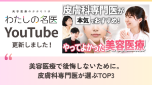 わたしの名医Youtube めぐ皮膚科・美容皮膚科「美容医療で後悔しないために。皮膚科専門医が選ぶTOP3」を公開いたしました。